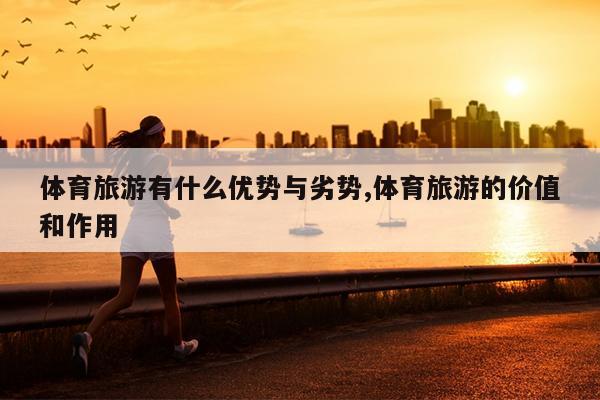 体育旅游有什么优势与劣势体育旅游的九游价值和作用